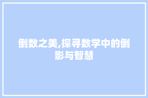 倒数之美,探寻数学中的倒影与智慧