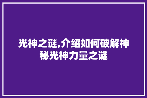 光神之谜,介绍如何破解神秘光神力量之谜