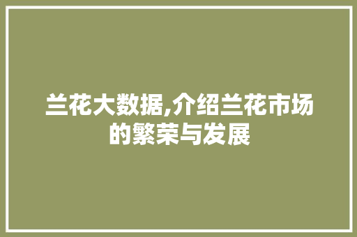 兰花大数据,介绍兰花市场的繁荣与发展