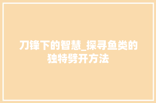 刀锋下的智慧_探寻鱼类的独特劈开方法 网站开发