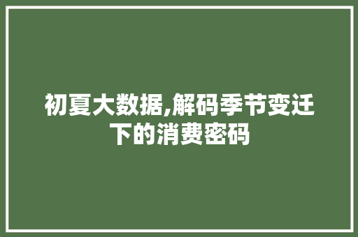 初夏大数据,解码季节变迁下的消费密码 搜狗优化