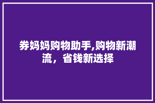 券妈妈购物助手,购物新潮流，省钱新选择
