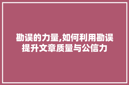 勘误的力量,如何利用勘误提升文章质量与公信力