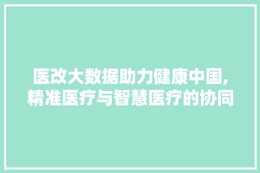 医改大数据助力健康中国,精准医疗与智慧医疗的协同发展 360搜优化