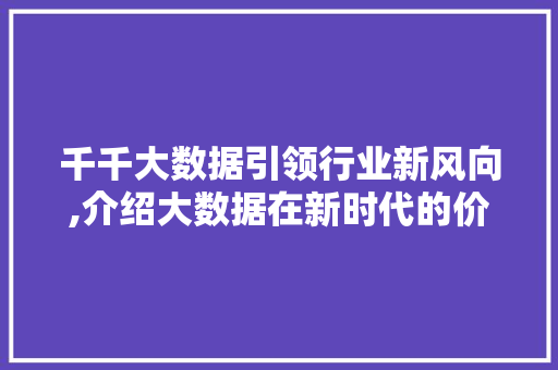 千千大数据引领行业新风向,介绍大数据在新时代的价值与未来 英文谷歌算法
