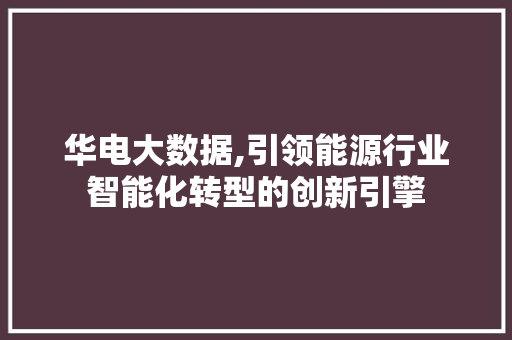 华电大数据,引领能源行业智能化转型的创新引擎 搜狗优化