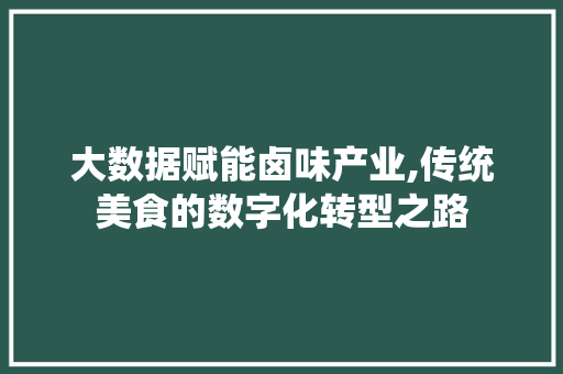 大数据赋能卤味产业,传统美食的数字化转型之路 头条优化