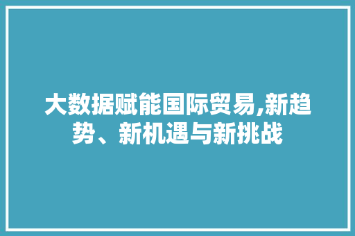 大数据赋能国际贸易,新趋势、新机遇与新挑战 小程序开发