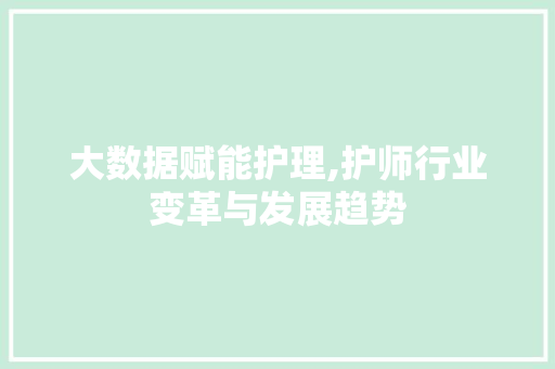 大数据赋能护理,护师行业变革与发展趋势
