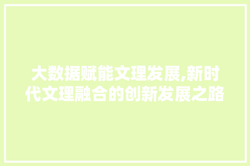 大数据赋能文理发展,新时代文理融合的创新发展之路 网站优化