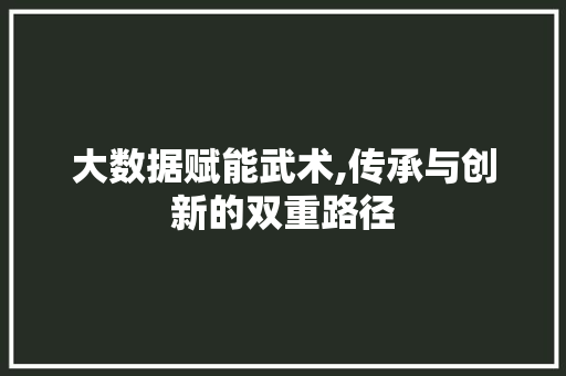 大数据赋能武术,传承与创新的双重路径