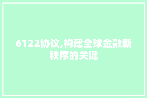 6122协议,构建全球金融新秩序的关键 英文谷歌算法