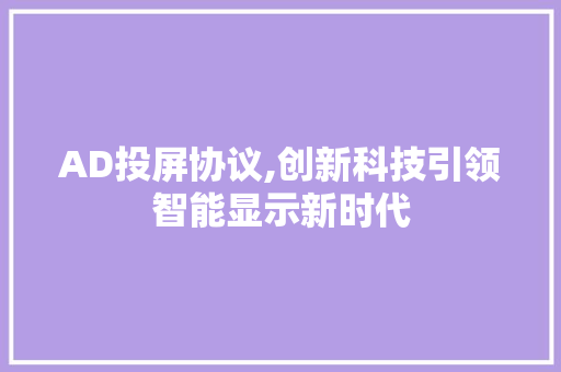 AD投屏协议,创新科技引领智能显示新时代