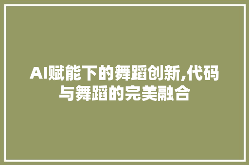 AI赋能下的舞蹈创新,代码与舞蹈的完美融合