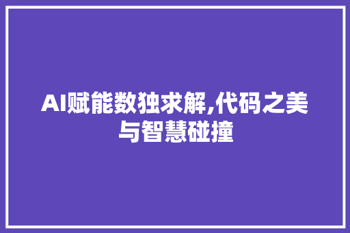 AI赋能数独求解,代码之美与智慧碰撞 百度算法
