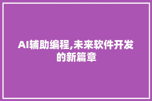 AI辅助编程,未来软件开发的新篇章