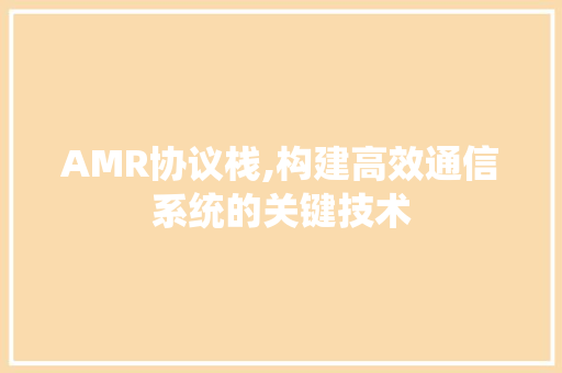 AMR协议栈,构建高效通信系统的关键技术 seo技术