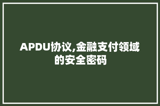 APDU协议,金融支付领域的安全密码 小程序开发