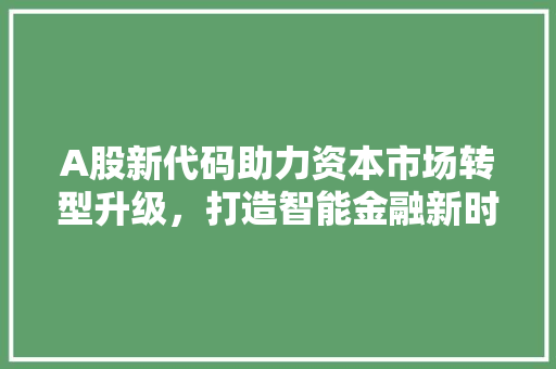 A股新代码助力资本市场转型升级，打造智能金融新时代 百度算法
