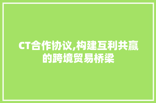 CT合作协议,构建互利共赢的跨境贸易桥梁