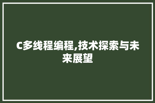 C多线程编程,技术探索与未来展望
