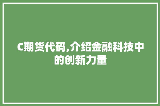 C期货代码,介绍金融科技中的创新力量