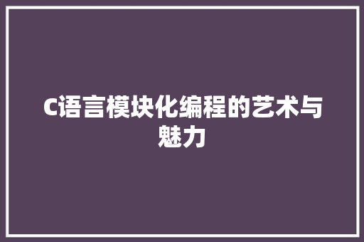 C语言模块化编程的艺术与魅力