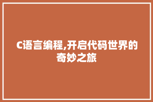 C语言编程,开启代码世界的奇妙之旅