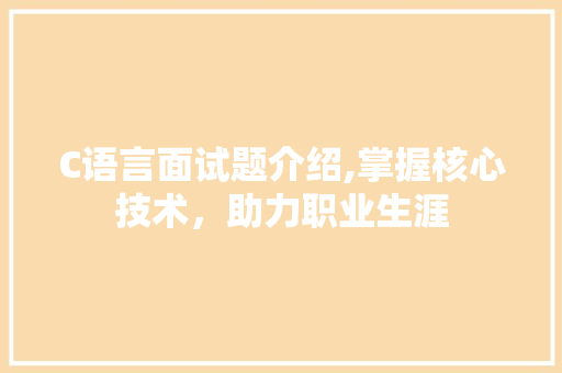 C语言面试题介绍,掌握核心技术，助力职业生涯
