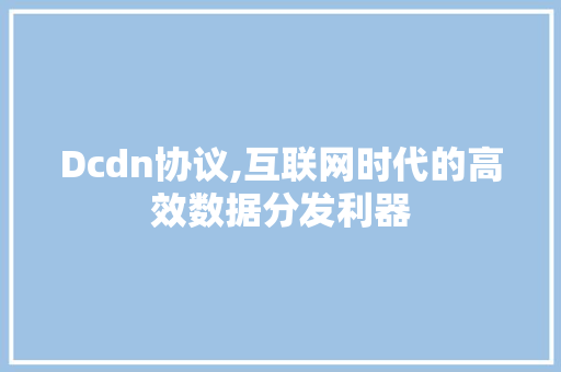 Dcdn协议,互联网时代的高效数据分发利器 搜狗优化