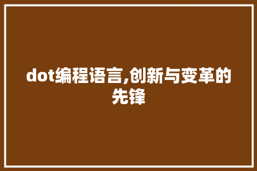 dot编程语言,创新与变革的先锋