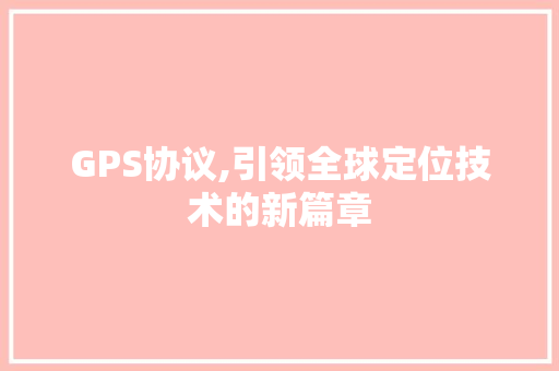 GPS协议,引领全球定位技术的新篇章 网站开发