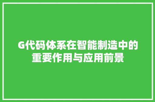 G代码体系在智能制造中的重要作用与应用前景