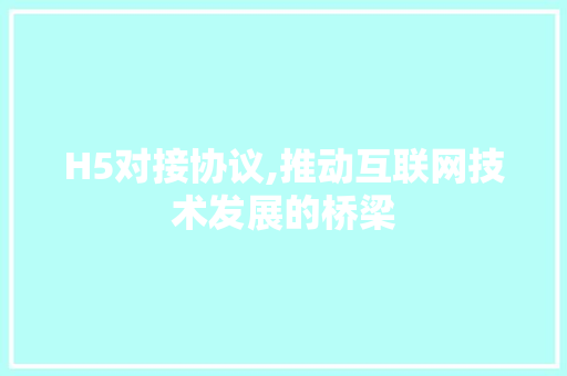 H5对接协议,推动互联网技术发展的桥梁 网站开发