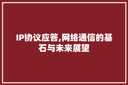 IP协议应答,网络通信的基石与未来展望 seo技术