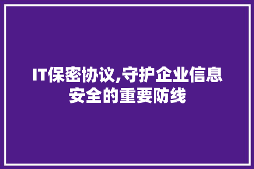 IT保密协议,守护企业信息安全的重要防线