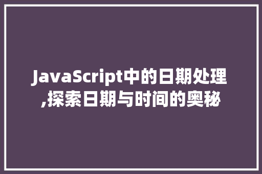 JavaScript中的日期处理,探索日期与时间的奥秘 英文谷歌算法