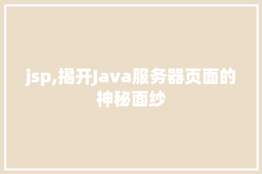 jsp,揭开Java服务器页面的神秘面纱