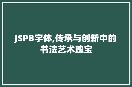JSPB字体,传承与创新中的书法艺术瑰宝
