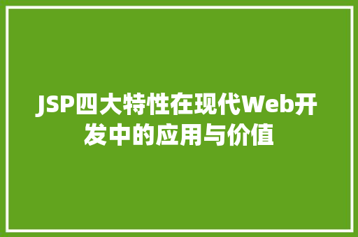 JSP四大特性在现代Web开发中的应用与价值 搜狗优化