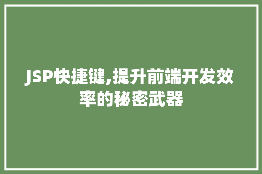 JSP快捷键,提升前端开发效率的秘密武器 seo技术