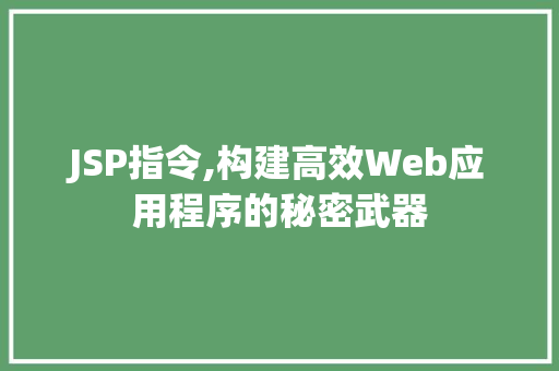 JSP指令,构建高效Web应用程序的秘密武器