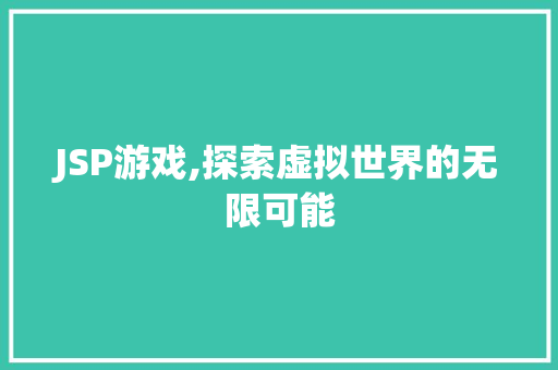 JSP游戏,探索虚拟世界的无限可能