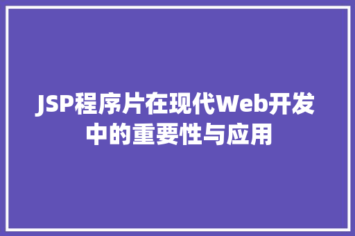 JSP程序片在现代Web开发中的重要性与应用