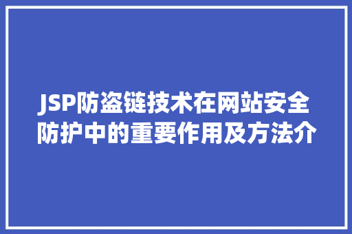 JSP防盗链技术在网站安全防护中的重要作用及方法介绍