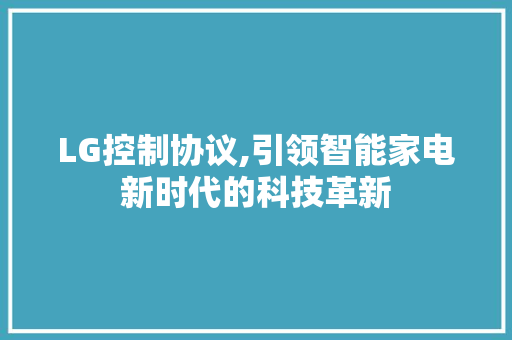 LG控制协议,引领智能家电新时代的科技革新
