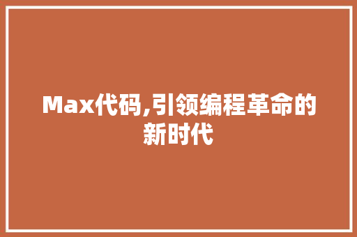 Max代码,引领编程革命的新时代 头条优化