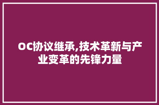 OC协议继承,技术革新与产业变革的先锋力量