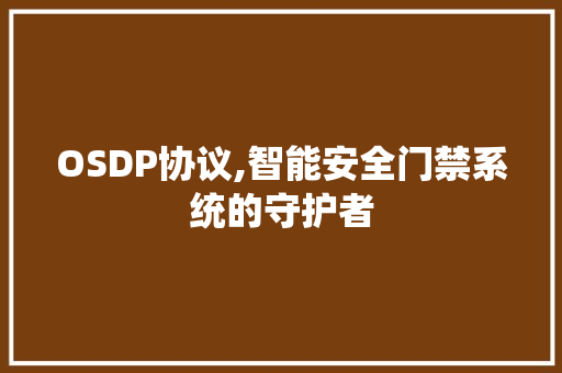 OSDP协议,智能安全门禁系统的守护者 AI技术学习