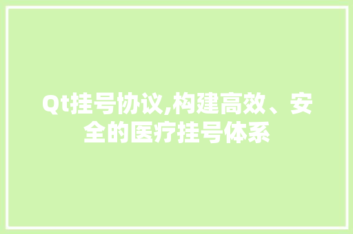 Qt挂号协议,构建高效、安全的医疗挂号体系